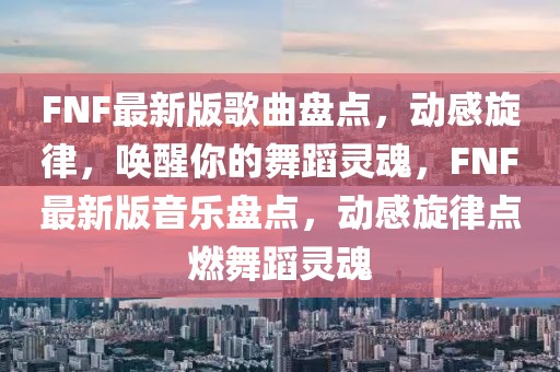 FNF最新版歌曲盤點，動感旋律，喚醒你的舞蹈靈魂，FNF最新版音樂盤點，動感旋律點燃舞蹈靈魂