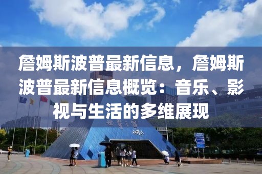 詹姆斯波普最新信息，詹姆斯波普最新信息概覽：音樂、影視與生活的多維展現