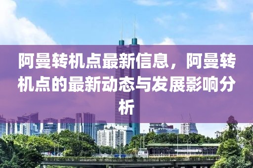 阿曼轉機點最新信息，阿曼轉機點的最新動態與發展影響分析