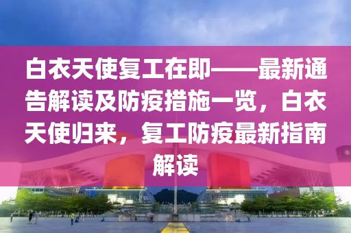 白衣天使復工在即——最新通告解讀及防疫措施一覽，白衣天使歸來，復工防疫最新指南解讀