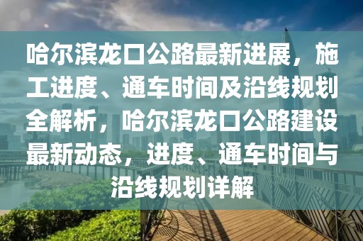 哈爾濱龍口公路最新進展，施工進度、通車時間及沿線規(guī)劃全解析，哈爾濱龍口公路建設(shè)最新動態(tài)，進度、通車時間與沿線規(guī)劃詳解