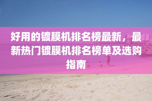 好用的鍍膜機排名榜最新，最新熱門鍍膜機排名榜單及選購指南