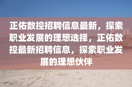 正佑數控招聘信息最新，探索職業(yè)發(fā)展的理想選擇，正佑數控最新招聘信息，探索職業(yè)發(fā)展的理想伙伴