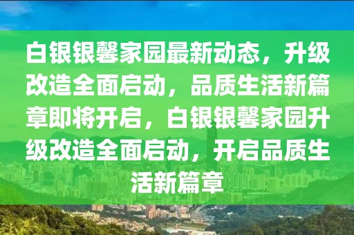 白銀銀馨家園最新動態，升級改造全面啟動，品質生活新篇章即將開啟，白銀銀馨家園升級改造全面啟動，開啟品質生活新篇章