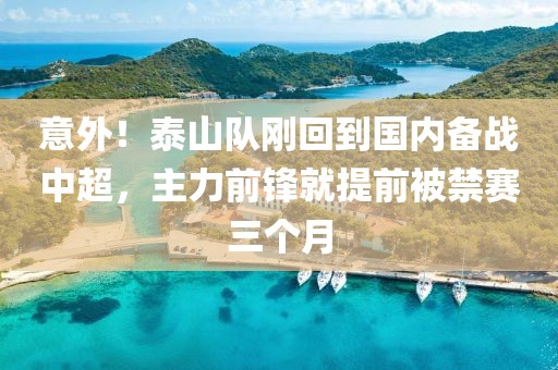 意外！泰山隊剛回到國內(nèi)備戰(zhàn)中超，主力前鋒就提前被禁賽三個月