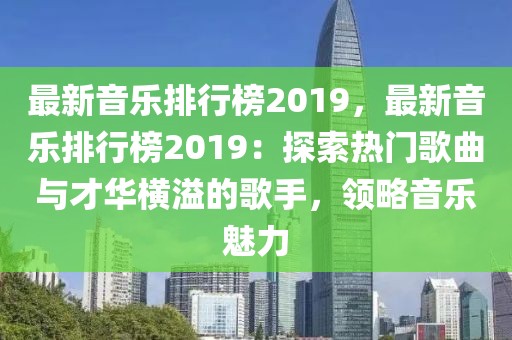 最新音樂排行榜2019，最新音樂排行榜2019：探索熱門歌曲與才華橫溢的歌手，領(lǐng)略音樂魅力