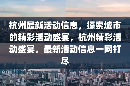 杭州最新活動信息，探索城市的精彩活動盛宴，杭州精彩活動盛宴，最新活動信息一網打盡
