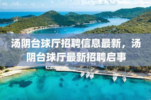 湯陰臺球廳招聘信息最新，湯陰臺球廳最新招聘啟事
