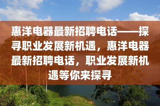 惠洋電器最新招聘電話——探尋職業(yè)發(fā)展新機(jī)遇，惠洋電器最新招聘電話，職業(yè)發(fā)展新機(jī)遇等你來探尋