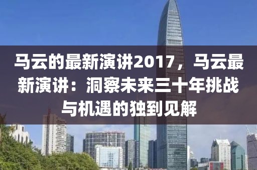馬云的最新演講2017，馬云最新演講：洞察未來三十年挑戰(zhàn)與機(jī)遇的獨(dú)到見解