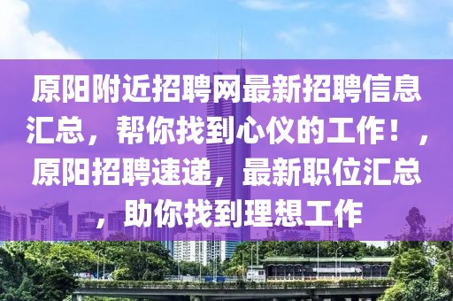 原陽附近招聘網最新招聘信息匯總，幫你找到心儀的工作！，原陽招聘速遞，最新職位匯總，助你找到理想工作
