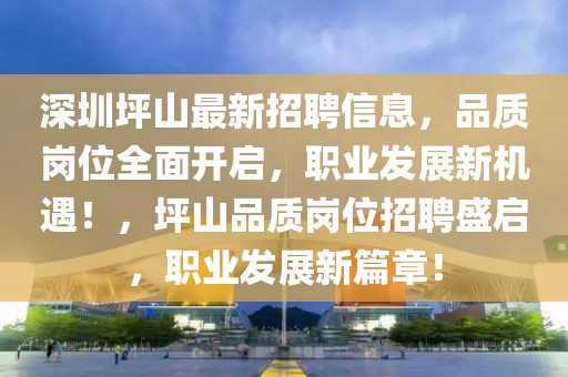 深圳坪山最新招聘信息，品質崗位全面開啟，職業發展新機遇！，坪山品質崗位招聘盛啟，職業發展新篇章！