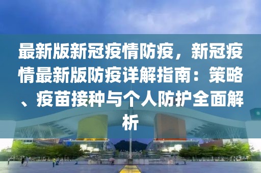 最新版新冠疫情防疫，新冠疫情最新版防疫詳解指南：策略、疫苗接種與個(gè)人防護(hù)全面解析