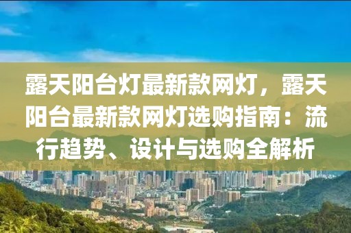 露天陽臺燈最新款網燈，露天陽臺最新款網燈選購指南：流行趨勢、設計與選購全解析