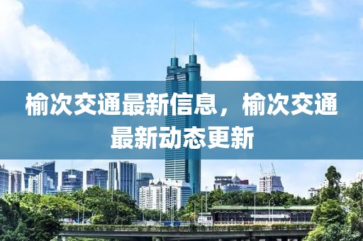 榆次交通最新信息，榆次交通最新動(dòng)態(tài)更新