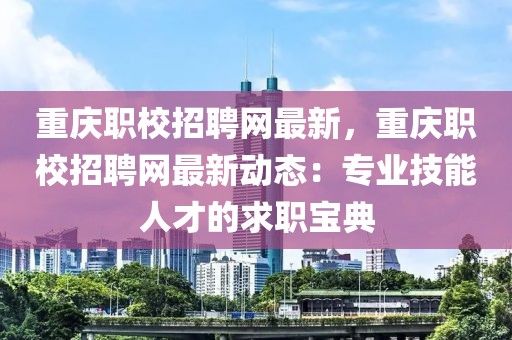 重慶職校招聘網最新，重慶職校招聘網最新動態：專業技能人才的求職寶典