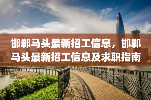 邯鄲馬頭最新招工信息，邯鄲馬頭最新招工信息及求職指南