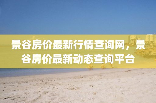 景谷房價最新行情查詢網，景谷房價最新動態查詢平臺