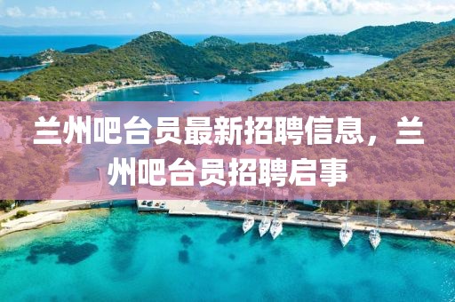 蘭州吧臺員最新招聘信息，蘭州吧臺員招聘啟事