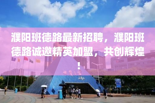 濮陽班德路最新招聘，濮陽班德路誠邀精英加盟，共創輝煌！
