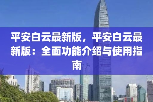 平安白云最新版，平安白云最新版：全面功能介紹與使用指南