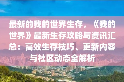 最新的我的世界生存，《我的世界》最新生存攻略與資訊匯總：高效生存技巧、更新內容與社區動態全解析