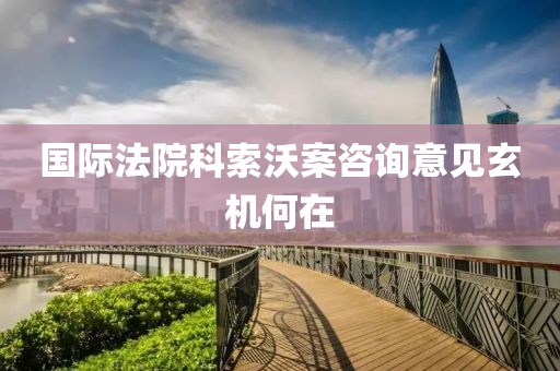 國際法院科索沃案咨詢意見玄機(jī)何在