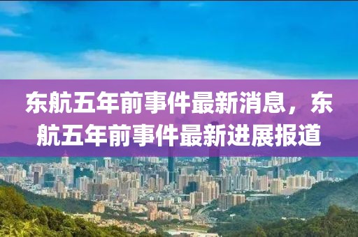 東航五年前事件最新消息，東航五年前事件最新進展報道