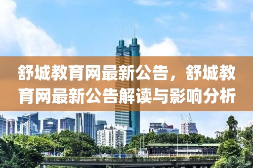 舒城教育網(wǎng)最新公告，舒城教育網(wǎng)最新公告解讀與影響分析