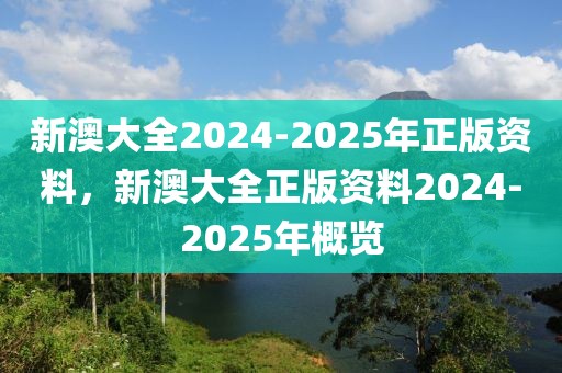 新澳大全2024-2025年正版資料，新澳大全正版資料2024-2025年概覽