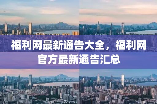 福利網(wǎng)最新通告大全，福利網(wǎng)官方最新通告匯總
