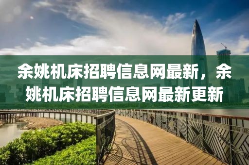 余姚機床招聘信息網最新，余姚機床招聘信息網最新更新
