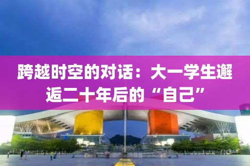 跨越時(shí)空的對(duì)話：大一學(xué)生邂逅二十年后的“自己”