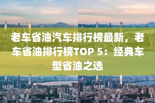 老車省油汽車排行榜最新，老車省油排行榜TOP 5：經(jīng)典車型省油之選