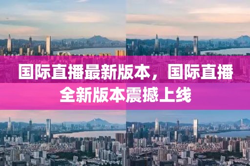 國際直播最新版本，國際直播全新版本震撼上線