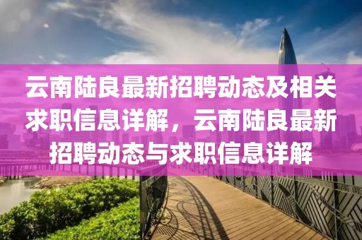 云南陸良最新招聘動態(tài)及相關求職信息詳解，云南陸良最新招聘動態(tài)與求職信息詳解