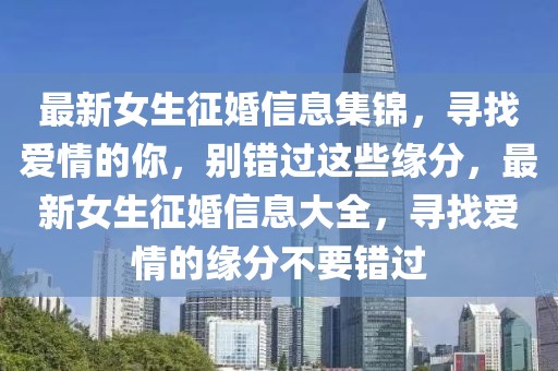 最新女生征婚信息集錦，尋找愛情的你，別錯過這些緣分，最新女生征婚信息大全，尋找愛情的緣分不要錯過