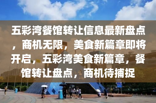 五彩灣餐館轉(zhuǎn)讓信息最新盤點(diǎn)，商機(jī)無限，美食新篇章即將開啟，五彩灣美食新篇章，餐館轉(zhuǎn)讓盤點(diǎn)，商機(jī)待捕捉