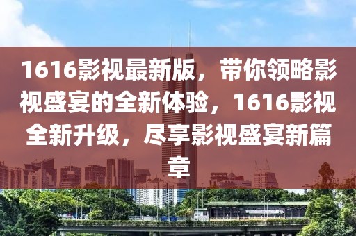 1616影視最新版，帶你領略影視盛宴的全新體驗，1616影視全新升級，盡享影視盛宴新篇章