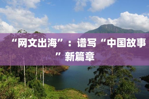 “網文出海”：譜寫“中國故事”新篇章