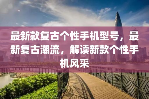 最新款復古個性手機型號，最新復古潮流，解讀新款個性手機風采