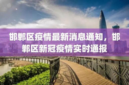 邯鄲區疫情最新消息通知，邯鄲區新冠疫情實時通報