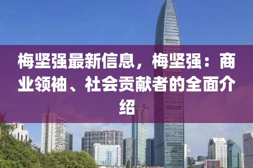 梅堅強最新信息，梅堅強：商業領袖、社會貢獻者的全面介紹