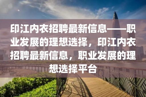 印江內衣招聘最新信息——職業發展的理想選擇，印江內衣招聘最新信息，職業發展的理想選擇平臺