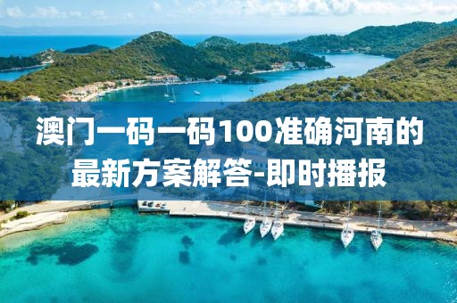 澳門一碼一碼100準確河南的最新方案解答-即時播報