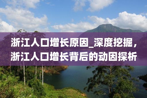 浙江人口增長原因_深度挖掘，浙江人口增長背后的動因探析