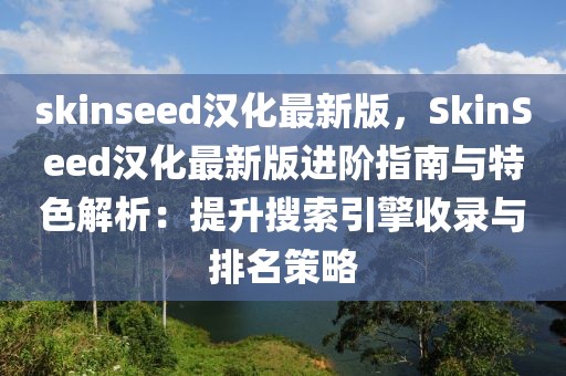 skinseed漢化最新版，SkinSeed漢化最新版進階指南與特色解析：提升搜索引擎收錄與排名策略