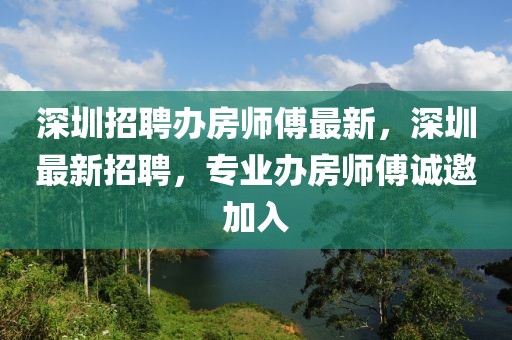 深圳招聘辦房師傅最新，深圳最新招聘，專業辦房師傅誠邀加入