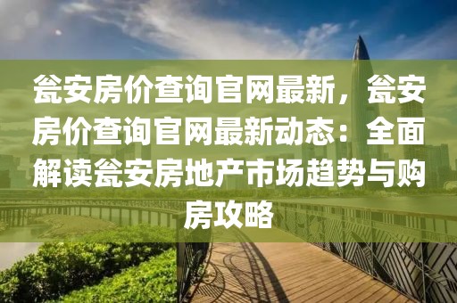 甕安房價(jià)查詢官網(wǎng)最新，甕安房價(jià)查詢官網(wǎng)最新動(dòng)態(tài)：全面解讀甕安房地產(chǎn)市場趨勢與購房攻略