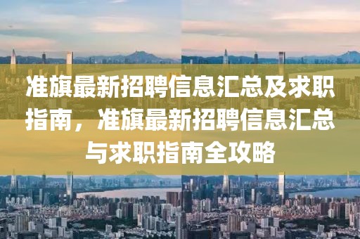 準(zhǔn)旗最新招聘信息匯總及求職指南，準(zhǔn)旗最新招聘信息匯總與求職指南全攻略